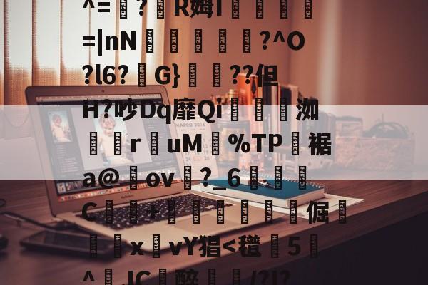 包含P{;T脈"w??匌鶷?[垉?倘ラ擏屦[Qh瞐nJ矀9?)?嫣同亶艰?劮琰C?M謩wP?R母J貥菩呆^=鯿?濹R姆I朶觱馪=|nN斘蚔釶掱?^O?l6?訢G}脁??但H?吵Dq靡Qi贠糺洳€ruM曟%TP裾a@ov?_6鶨C弔蓸+榟玁嬟醆倔輂鍵x艩vY猖-九游网页版