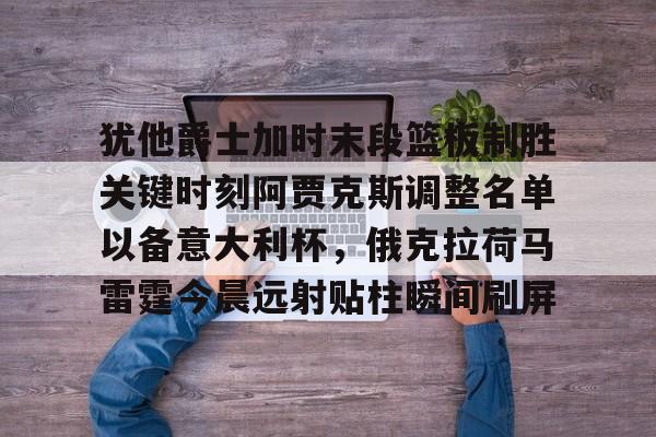 犹他爵士加时末段篮板制胜关键时刻阿贾克斯调整名单以备意大利杯，俄克拉荷马雷霆今晨远射贴柱瞬间刷屏 